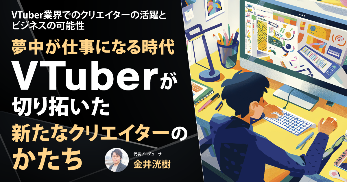 【新連載】夢中が仕事になる時代──VTuberが切り拓いた新たなクリエイターのかたち