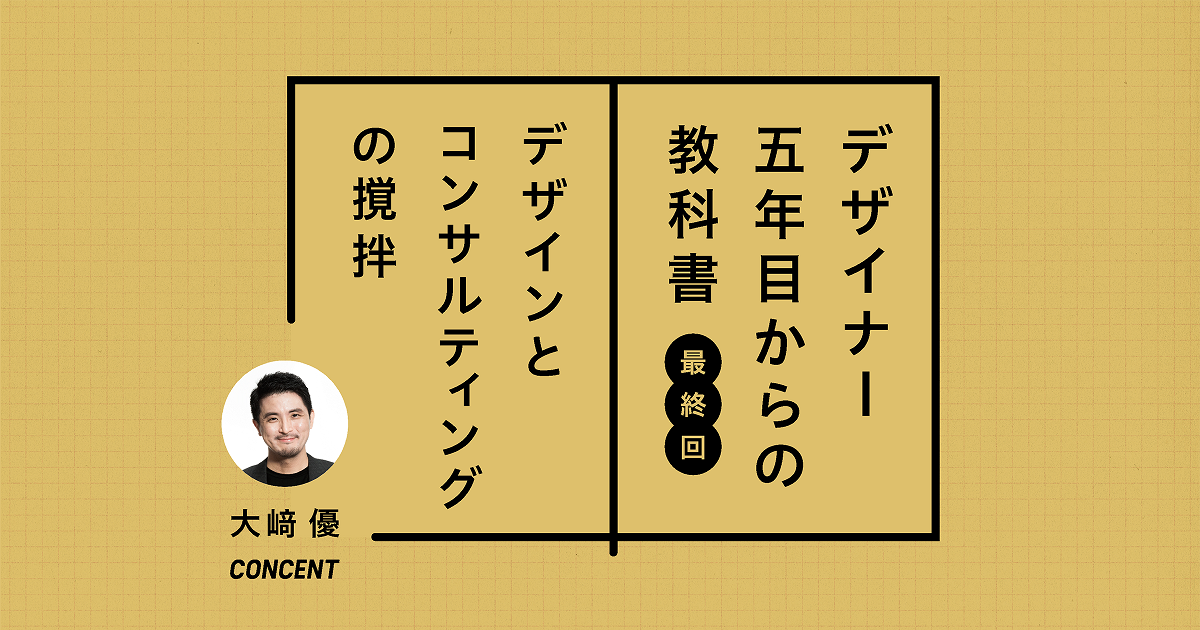 【最終回】デザインとコンサルティングの撹拌──デザイナーは「コンサル化」にどう対応するか