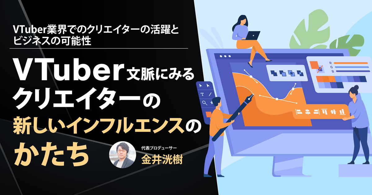 「技術」と「創造」が影響力を持つ時代へ──VTuberから考える、クリエイターの新しいインフルエンス力とは
